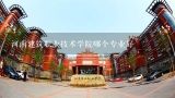 河南建筑职业技术学院哪个专业好,河南建筑职业技术学院有哪些专业在新校区