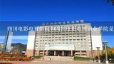 四川电影电视学院和四川电影电视职业学院是一个学校,川影是什么学校