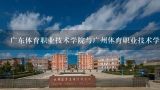 广东体育职业技术学院与广州体育职业技术学院的区别,广州体育职业技术学院是公办还是民办