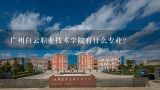 广州白云职业技术学院有什么专业？广州市白云职业技术学院有什么不好的事吗