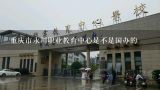 重庆市永川职业教育中心是不是国办的,重庆永川职教中心的专业有哪些？
