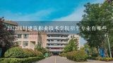 2022四川建筑职业技术学院招生专业有哪些,四川职业技术学院锂电科技学院招生条件是什么？