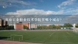 北京工业职业技术学院在哪个城市?