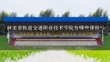 河北省轨道交通职业技术学院有哪些课程?