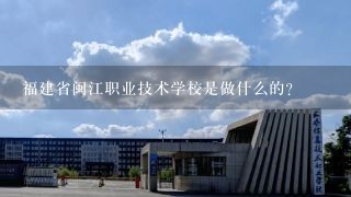 福建省闽江职业技术学校是做什么的？