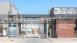 杭州职业技术学院开始报名没有？？
