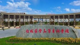 湖南电子科技职业学院是公办还是民办？