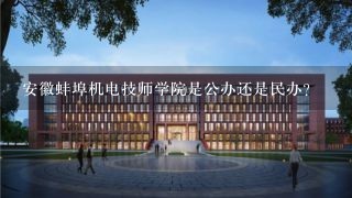 安徽蚌埠机电技师学院是公办还是民办？