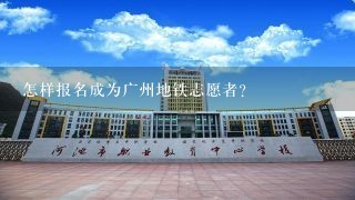 怎样报名成为广州地铁志愿者?