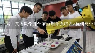 高一英语数学开学前短期补强培训/杭州高中家教联系