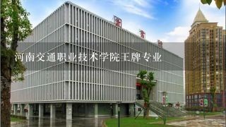 河南交通职业技术学院王牌专业