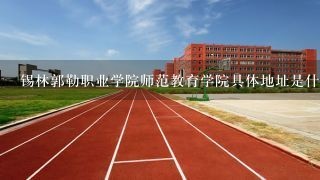 锡林郭勒职业学院师范教育学院具体地址是什么？