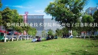 郑州铁路职业技术学院和郑州电子信息职业技术学院哪个更好些?