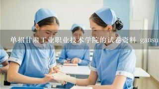 单招甘肃工业职业技术学院的试卷资料 gansu.***.com