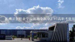 惠州卫生职业学院新增中医学3 +1高职考能报考中医学吗？