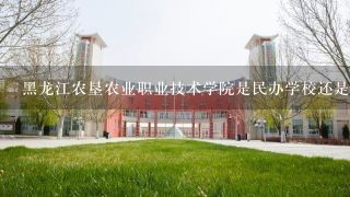 黑龙江农垦农业职业技术学院是民办学校还是公办学校？