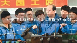《中国职业技术教育》杂志的投稿邮箱是什么？