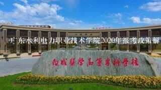 广东水利电力职业技术学院2020年报考政策解读
