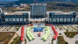 南京健康职业学院和淮阴卫生高等职业技术学校，哪一个好。？