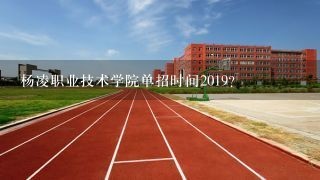 杨凌职业技术学院单招时间2019？