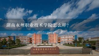 湖南永州职业技术学院怎么样？