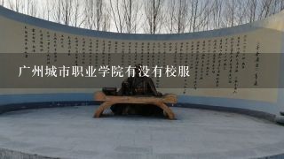 广州城市职业学院有没有校服