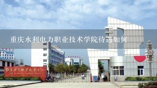 重庆水利电力职业技术学院待遇如何