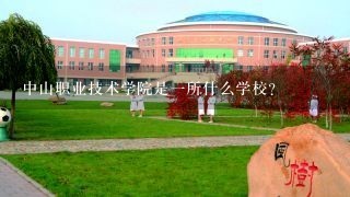 中山职业技术学院是一所什么学校？
