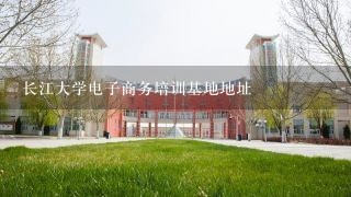 长江大学电子商务培训基地地址