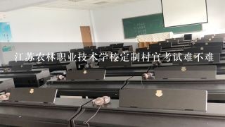 江苏农林职业技术学校定制村官考试难不难