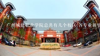 广州城建职业学院总共有几个校区(各专业新生在哪个
