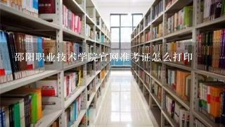邵阳职业技术学院官网准考证怎么打印