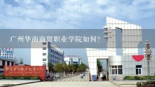 广州华南商贸职业学院如何？