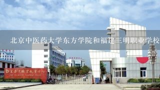 北京中医药大学东方学院和福建三明职业学校哪个好