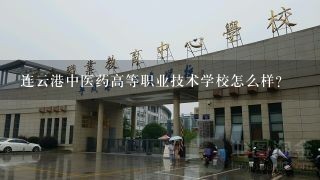 连云港中医药高等职业技术学校怎么样？