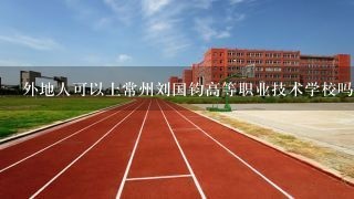 外地人可以上常州刘国钧高等职业技术学校吗