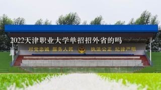 2022天津职业大学单招招外省的吗