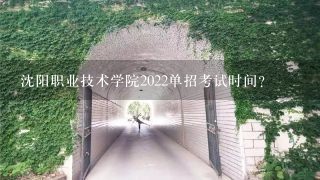 沈阳职业技术学院2022单招考试时间？