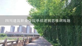 四川建筑职业学院单招逻辑思维训练题