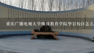重庆广播电视大学继续教育学院华岩校区怎么走?