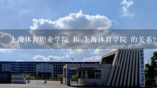 上海体育职业学院 和 上海体育学院 的关系？