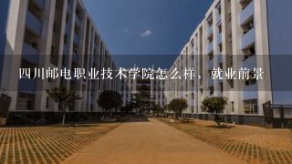 四川邮电职业技术学院怎么样，就业前景