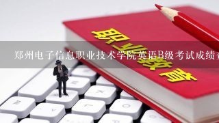 郑州电子信息职业技术学院英语B级考试成绩查询