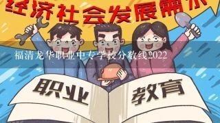 福清龙华职业中专学校分数线2022