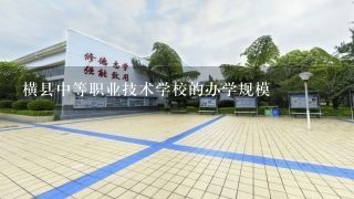 横县中等职业技术学校的办学规模