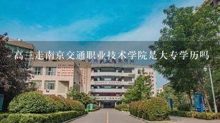 高三走南京交通职业技术学院是大专学历吗