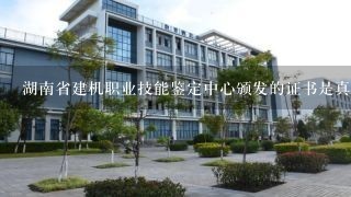 湖南省建机职业技能鉴定中心颁发的证书是真是假？