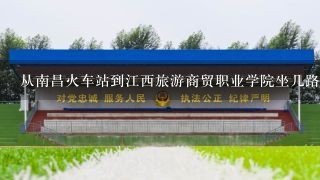 从南昌火车站到江西旅游商贸职业学院坐几路车