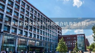 天津职业技术师范大学的联合培养怎么样?
