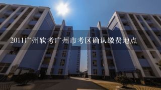 2011广州软考广州市考区确认缴费地点